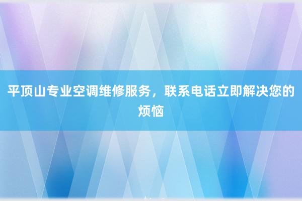 平顶山专业空调维修服务，联系电话立即解决您的烦恼