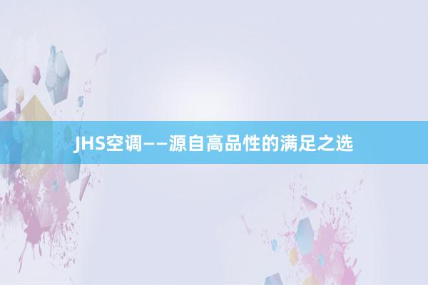 JHS空调——源自高品性的满足之选